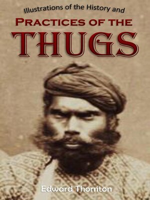 cover image of Illustrations of the History and  Practices of the Thugs,  and Notices of Some of the Proceedings  of the Government of India
